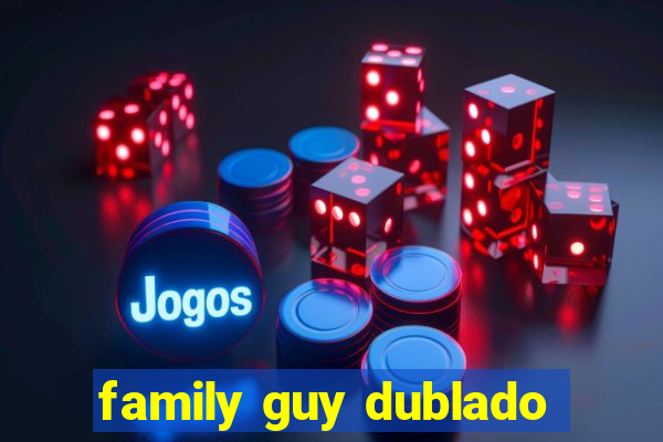 family guy dublado